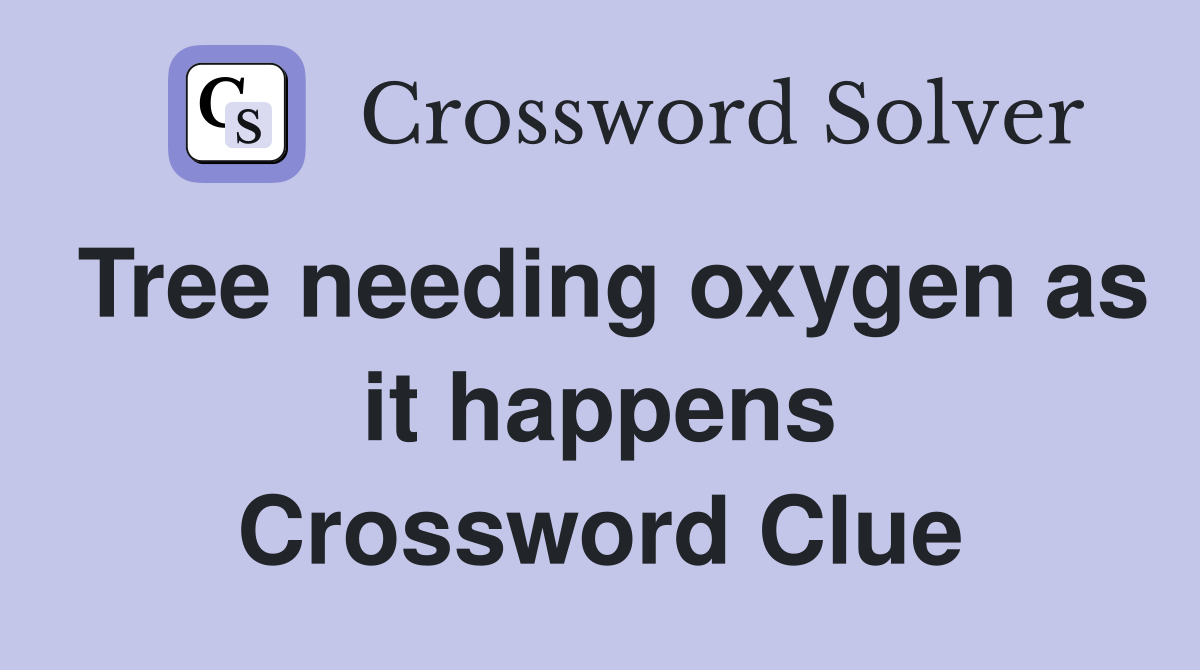 Tree needing oxygen as it happens Crossword Clue