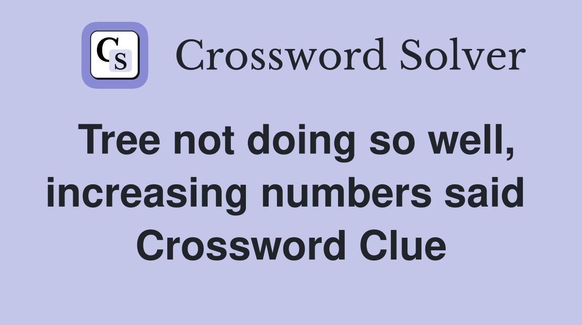 Tree not doing so well, increasing numbers said  Crossword Clue