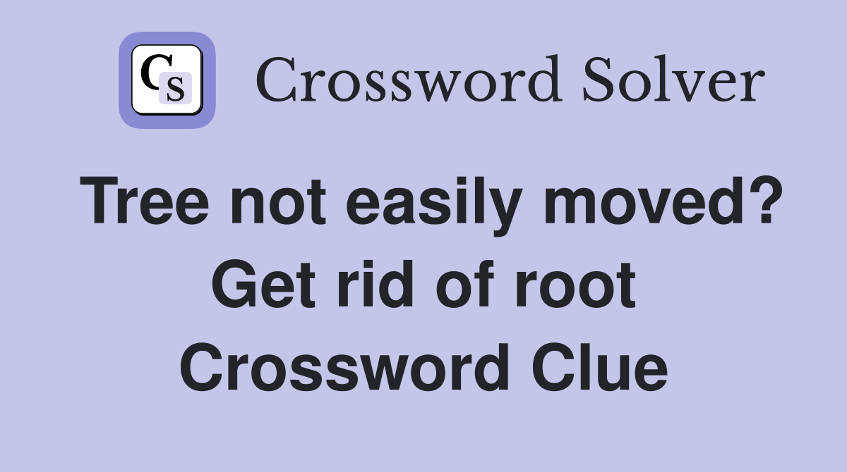Tree not easily moved? Get rid of root Crossword Clue