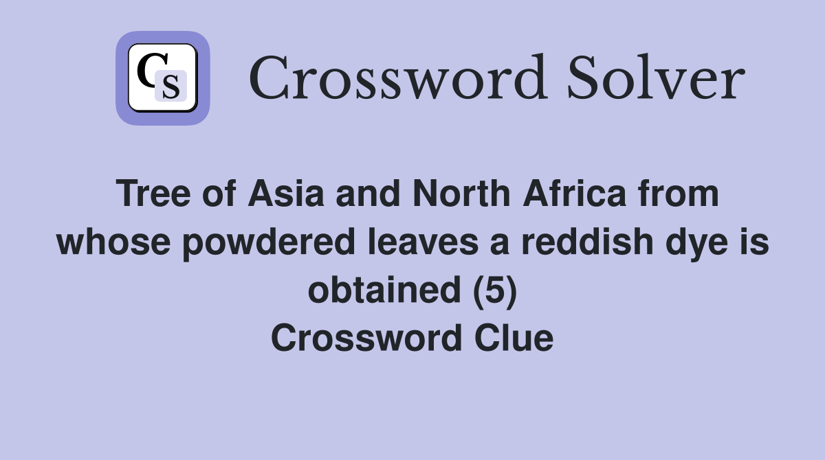Tree of Asia and North Africa from whose powdered leaves a reddish dye is obtained (5) Crossword Clue