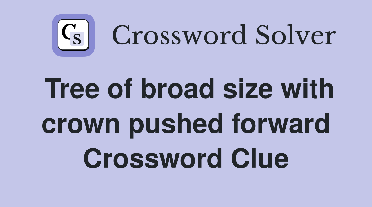 Tree of broad size with crown pushed forward Crossword Clue