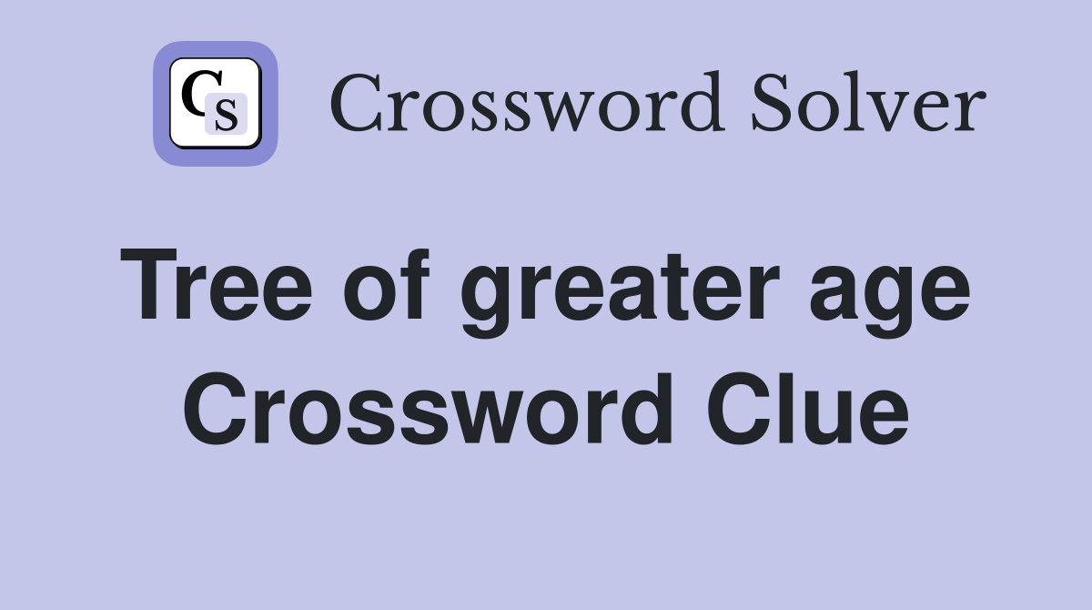Tree of greater age  Crossword Clue