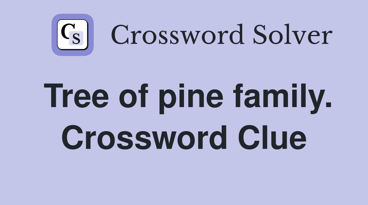 Tree of pine family. Crossword Clue