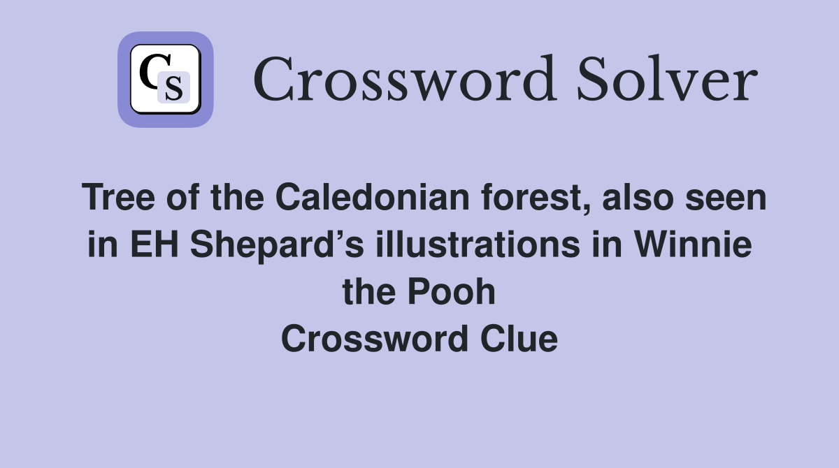 Tree of the Caledonian forest, also seen in EH Shepard’s illustrations in Winnie the Pooh Crossword Clue