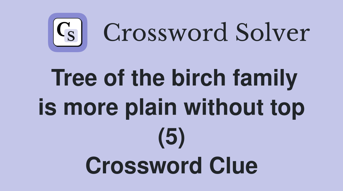 Tree of the birch family is more plain without top (5) Crossword Clue