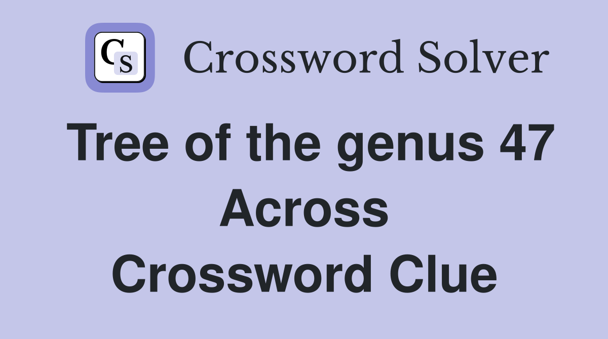 Tree of the genus 47 Across Crossword Clue
