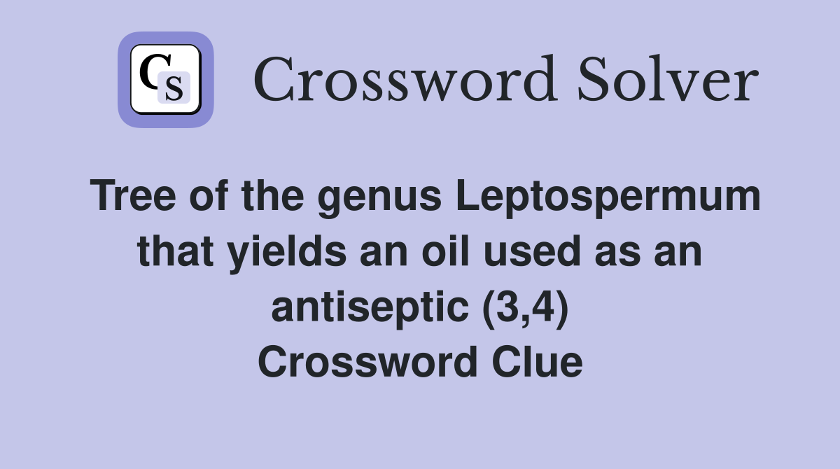 Tree of the genus Leptospermum that yields an oil used as an antiseptic (3,4) Crossword Clue
