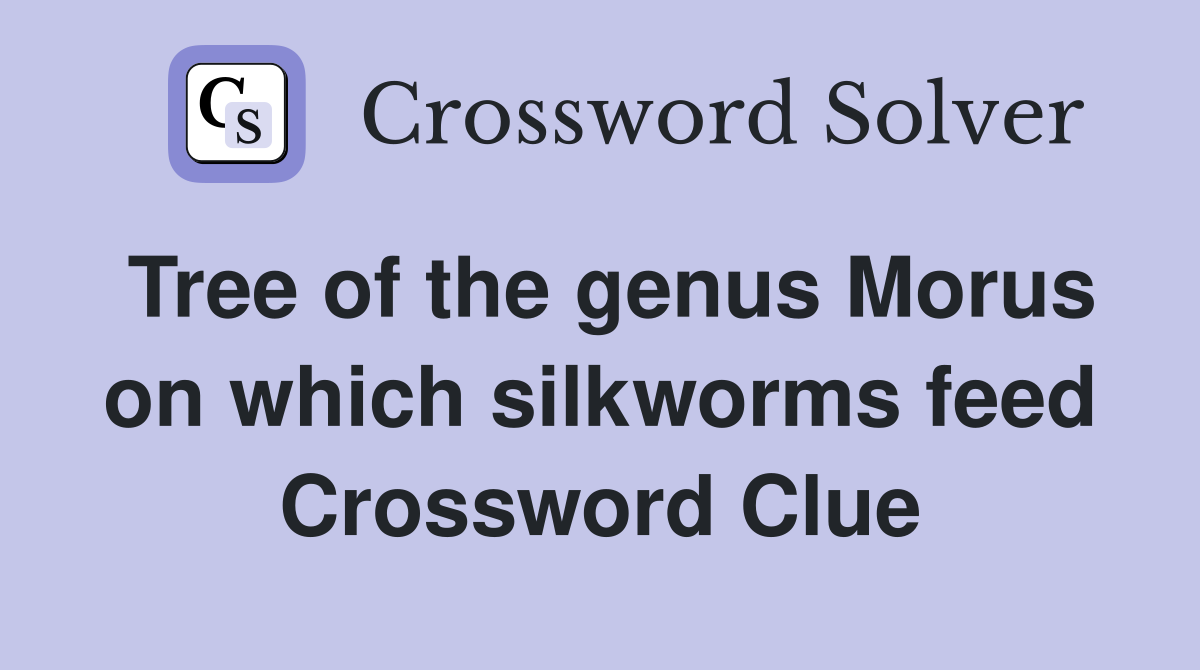 Tree of the genus Morus on which silkworms feed Crossword Clue