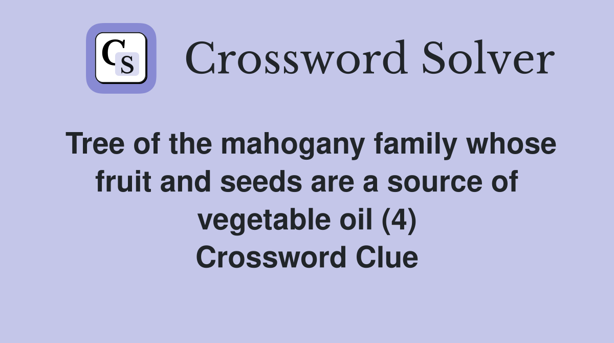 Tree of the mahogany family whose fruit and seeds are a source of vegetable oil (4) Crossword Clue