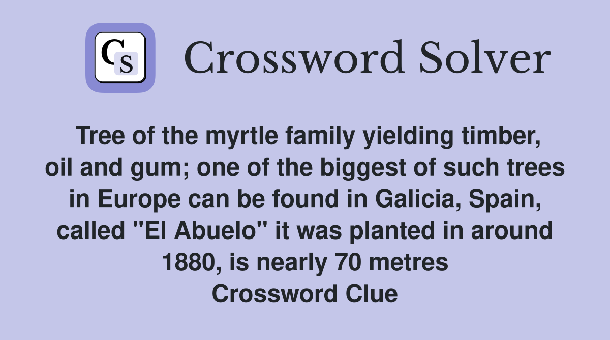 Tree of the myrtle family yielding timber, oil and gum; one of the biggest of such trees in Europe can be found in Galicia, Spain, called "El Abuelo" it was planted in around 1880, is nearly 70 metres Crossword Clue