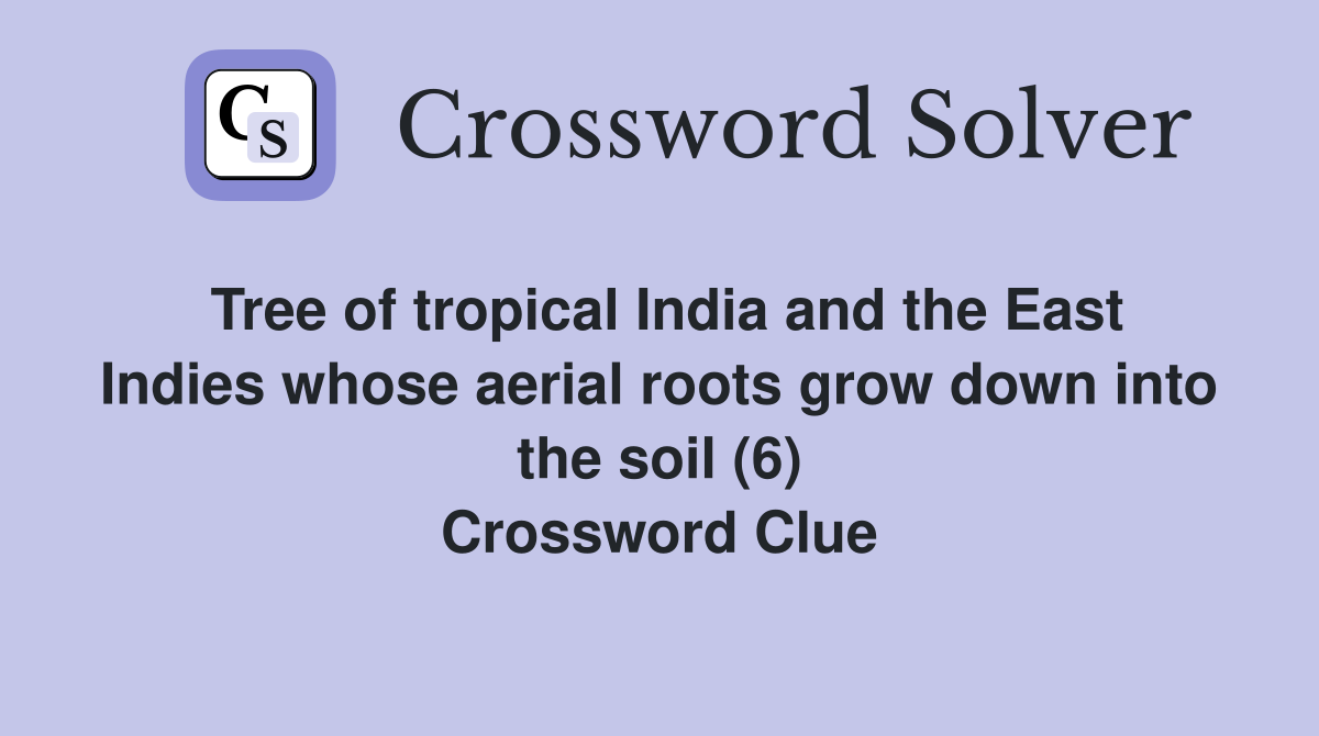 Tree of tropical India and the East Indies whose aerial roots grow down into the soil (6) Crossword Clue