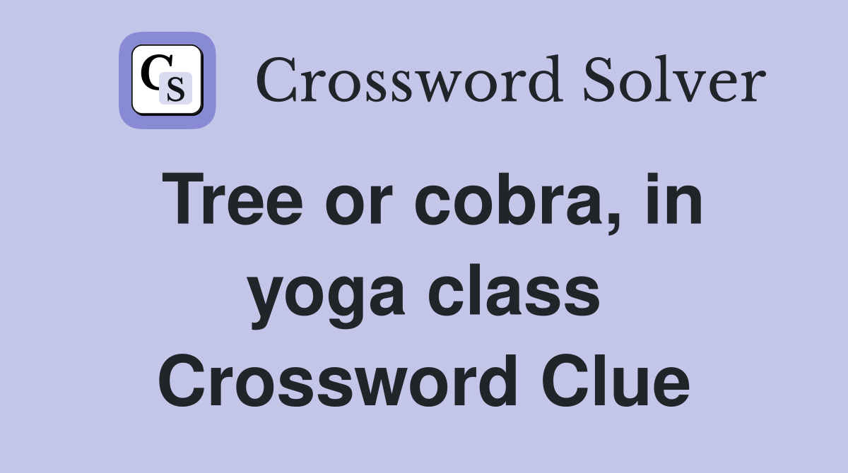 Tree or cobra, in yoga class Crossword Clue