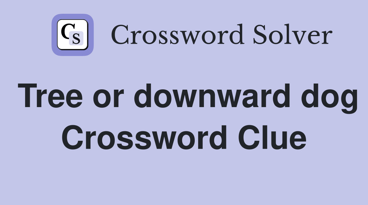 Tree or downward dog Crossword Clue