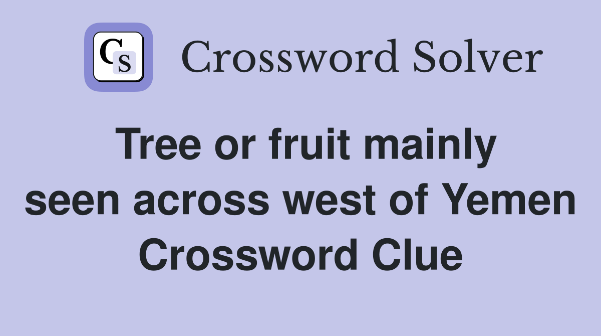 Tree or fruit mainly seen across west of Yemen Crossword Clue