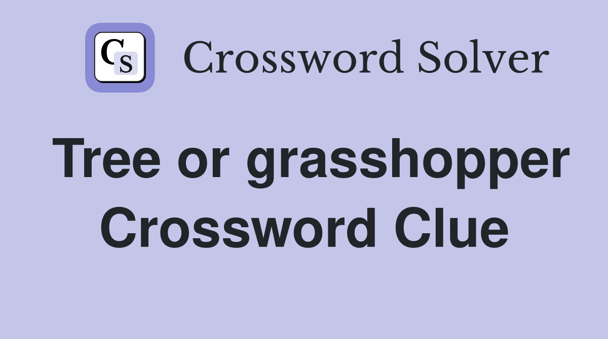 Tree or grasshopper Crossword Clue