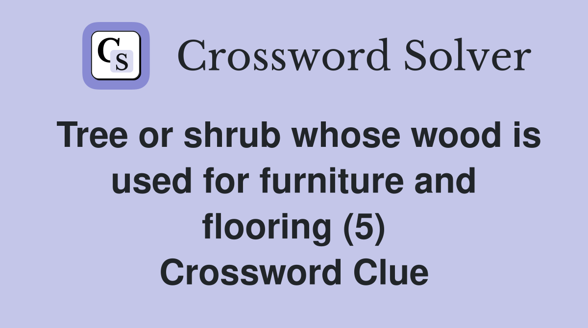 Tree or shrub whose wood is used for furniture and flooring (5) Crossword Clue