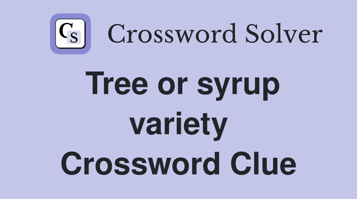 Tree or syrup variety Crossword Clue