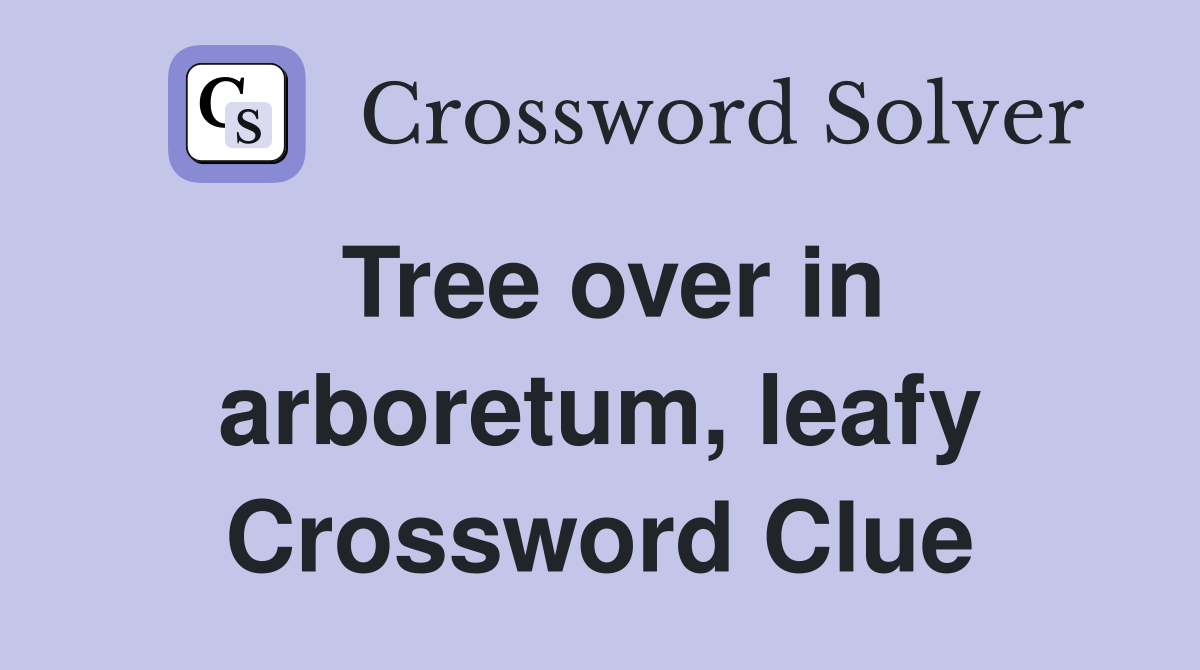 Tree over in arboretum, leafy Crossword Clue