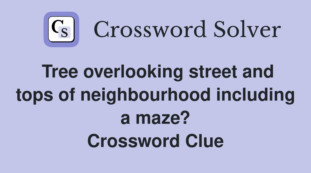 Tree overlooking street and tops of neighbourhood including a maze? Crossword Clue