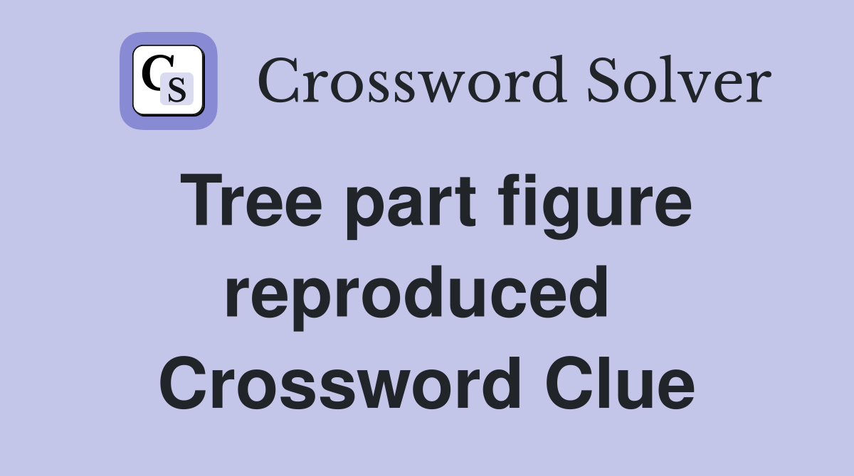 Tree part figure reproduced  Crossword Clue