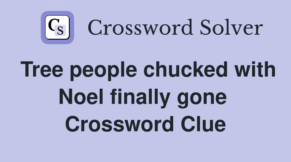Tree people chucked with Noel finally gone  Crossword Clue