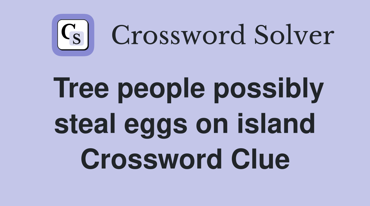 Tree people possibly steal eggs on island Crossword Clue