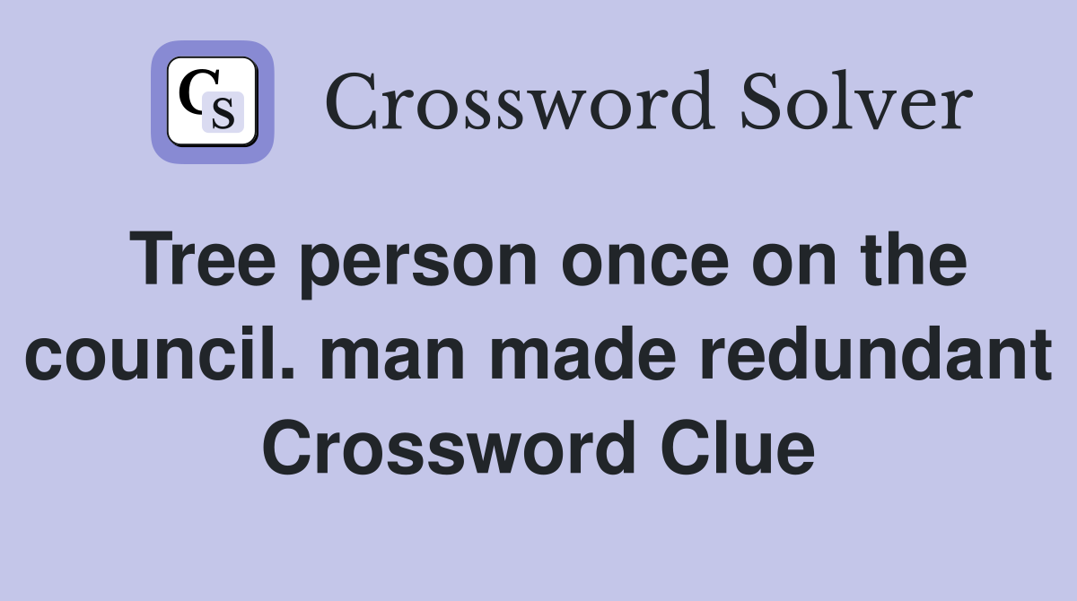 Tree person once on the council. man made redundant Crossword Clue