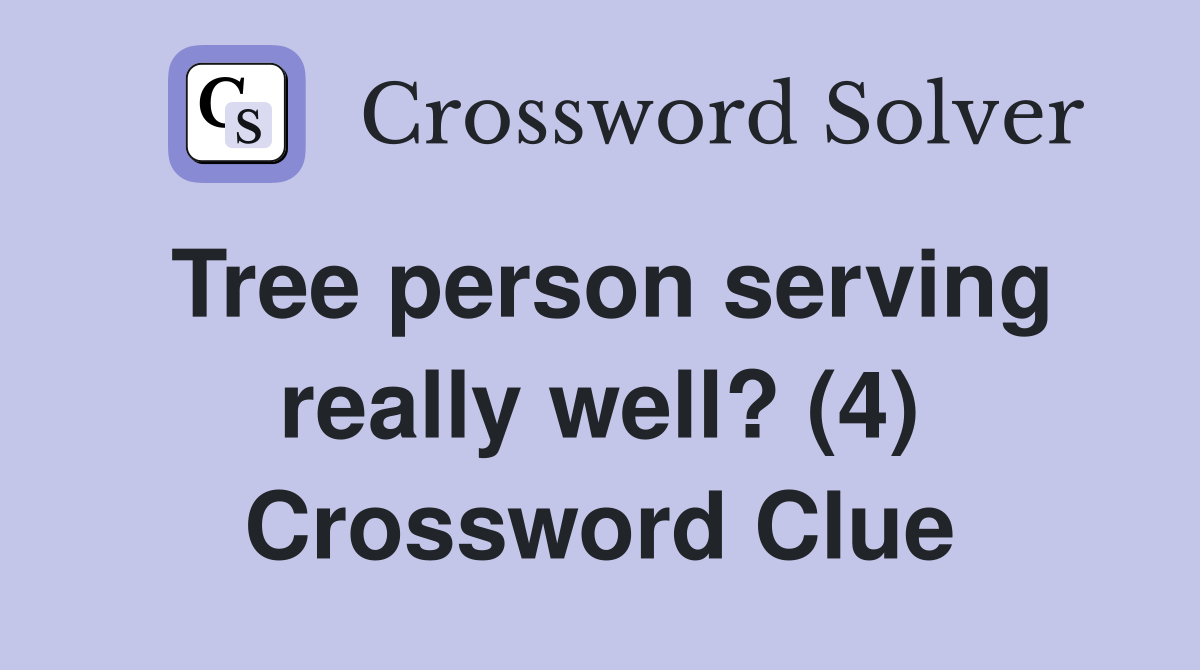 Tree person serving really well? (4) Crossword Clue