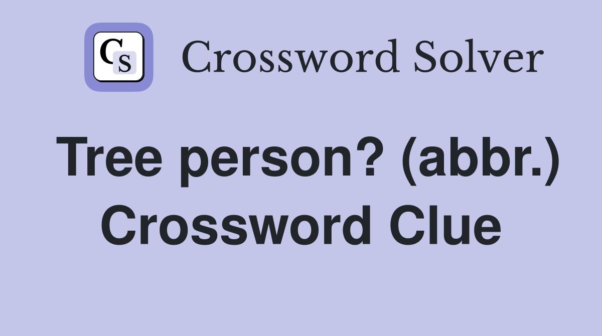 Tree person? (abbr.) Crossword Clue