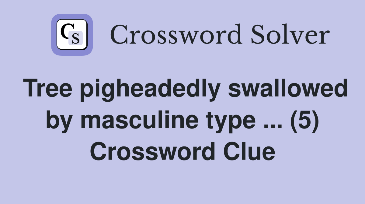 Tree pigheadedly swallowed by masculine type ... (5) Crossword Clue