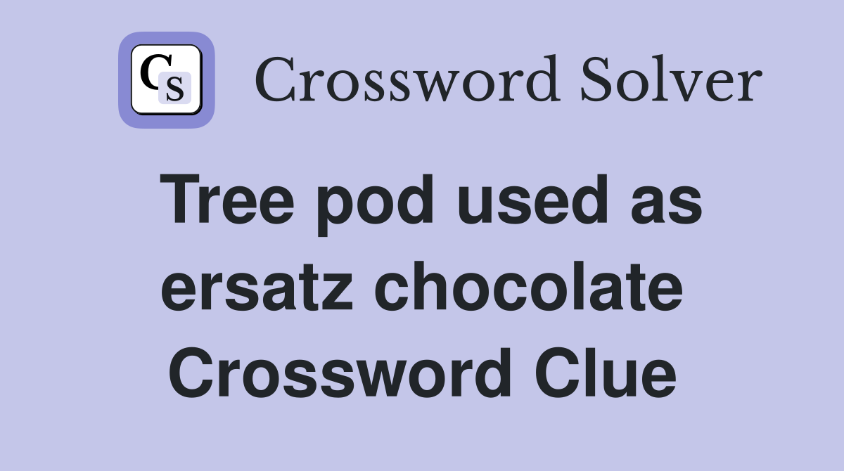 Tree pod used as ersatz chocolate Crossword Clue