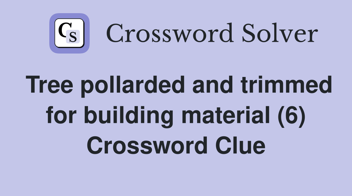 Tree pollarded and trimmed for building material (6) Crossword Clue