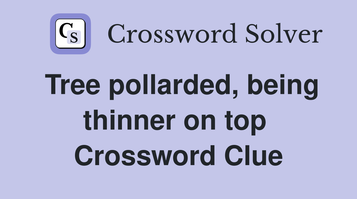 Tree pollarded, being thinner on top  Crossword Clue