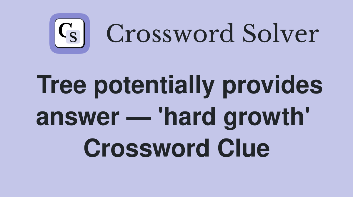 Tree potentially provides answer — 'hard growth'  Crossword Clue