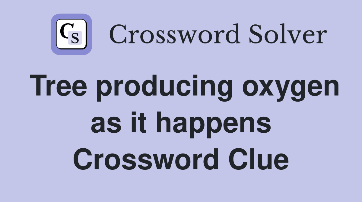Tree producing oxygen as it happens Crossword Clue