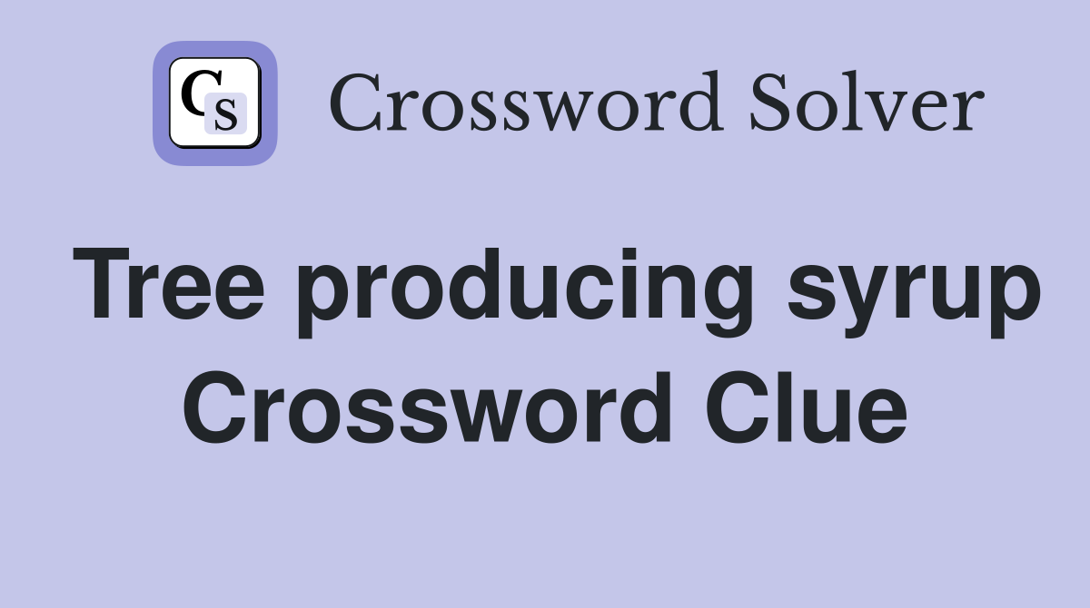 Tree producing syrup Crossword Clue