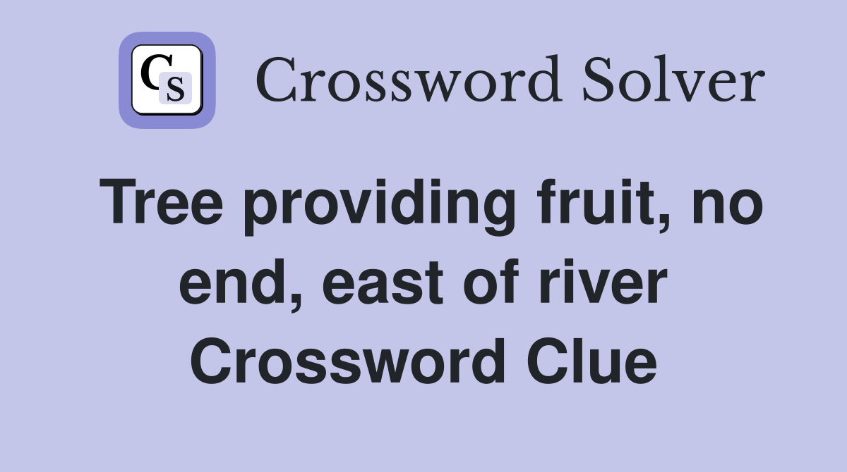 Tree providing fruit, no end, east of river Crossword Clue
