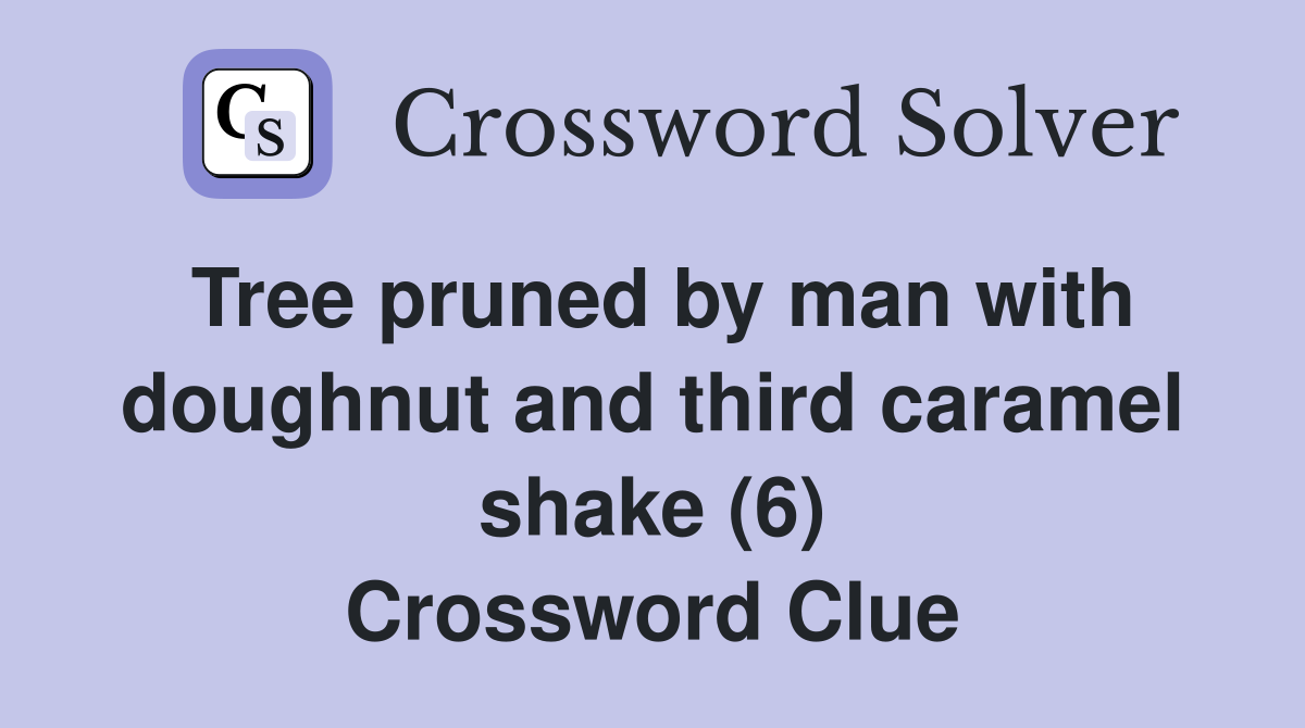 Tree pruned by man with doughnut and third caramel shake (6) Crossword Clue