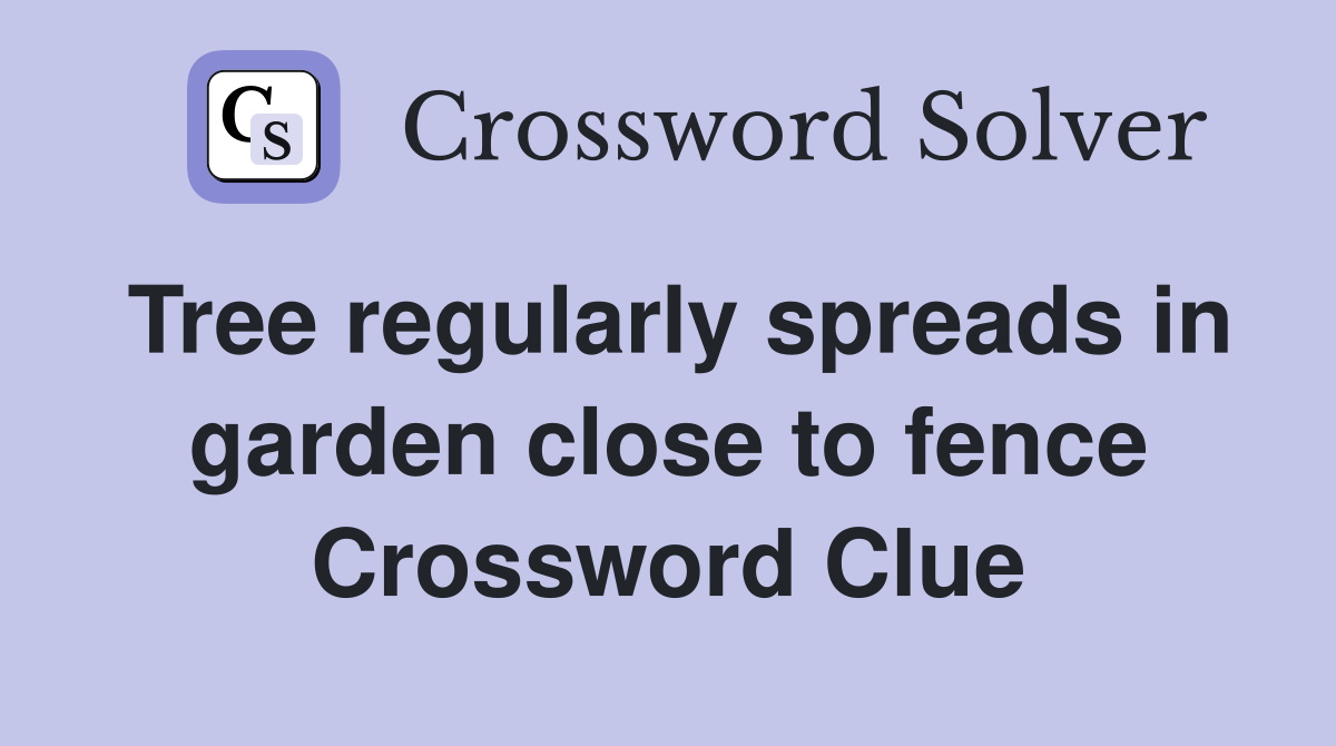 Tree regularly spreads in garden close to fence Crossword Clue