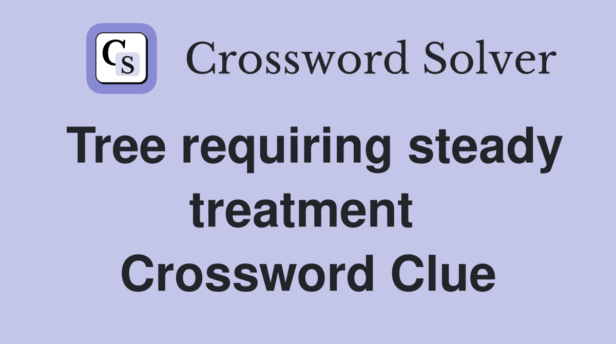 Tree requiring steady treatment  Crossword Clue