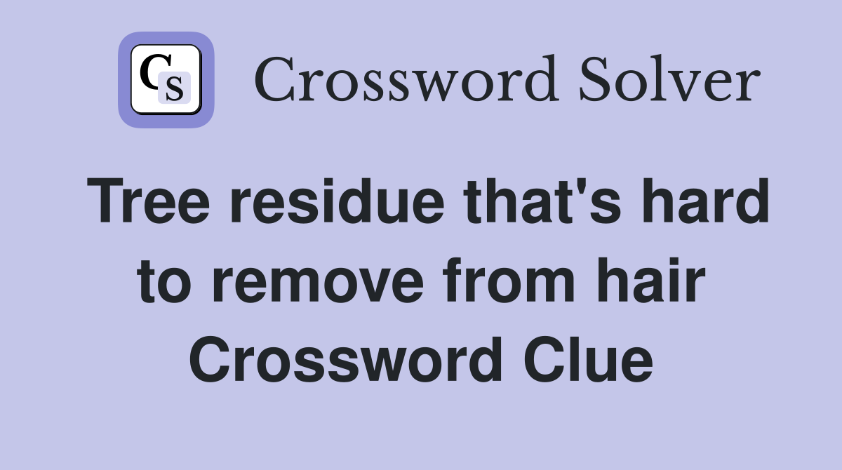 Tree residue that's hard to remove from hair Crossword Clue
