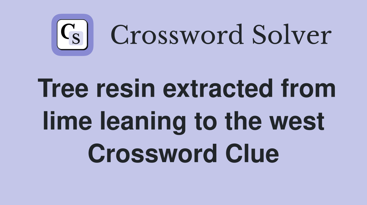 Tree resin extracted from lime leaning to the west Crossword Clue