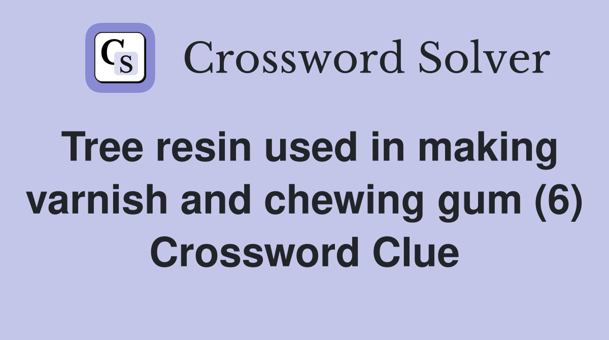 Tree resin used in making varnish and chewing gum (6) Crossword Clue