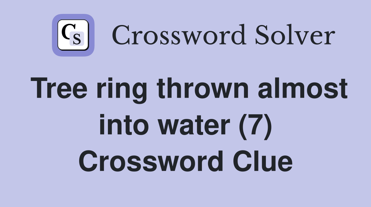 Tree ring thrown almost into water (7) Crossword Clue