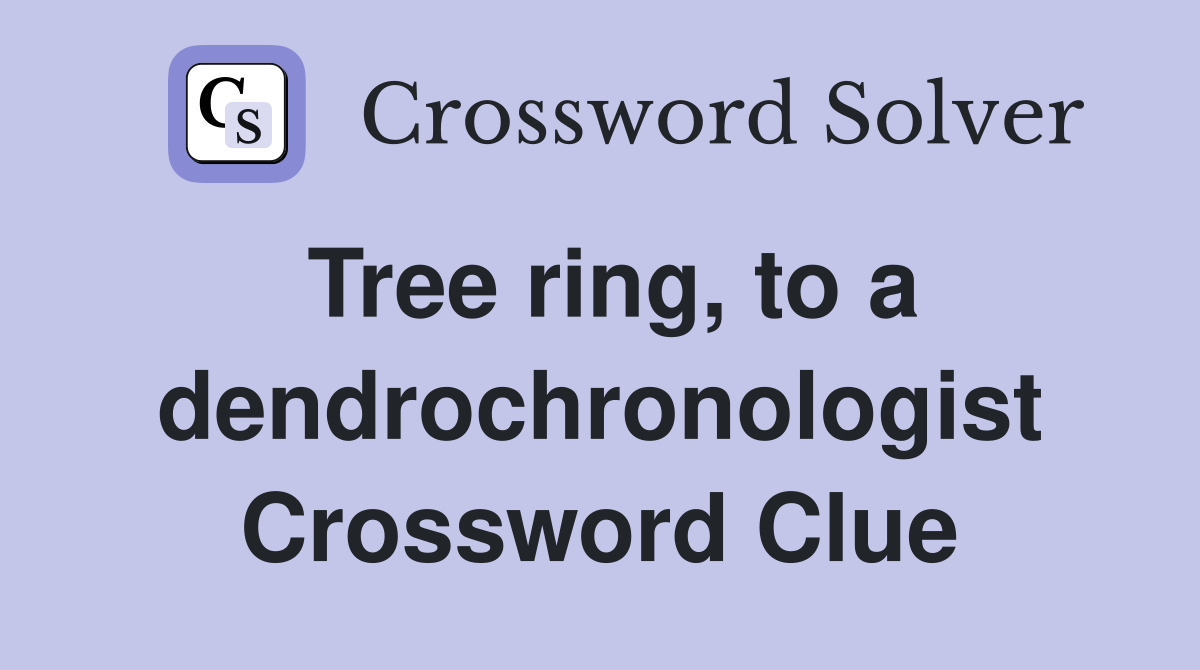 Tree ring, to a dendrochronologist Crossword Clue