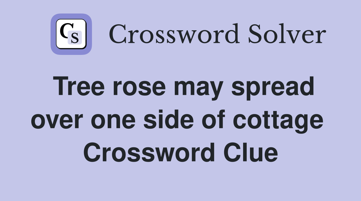 Tree rose may spread over one side of cottage  Crossword Clue