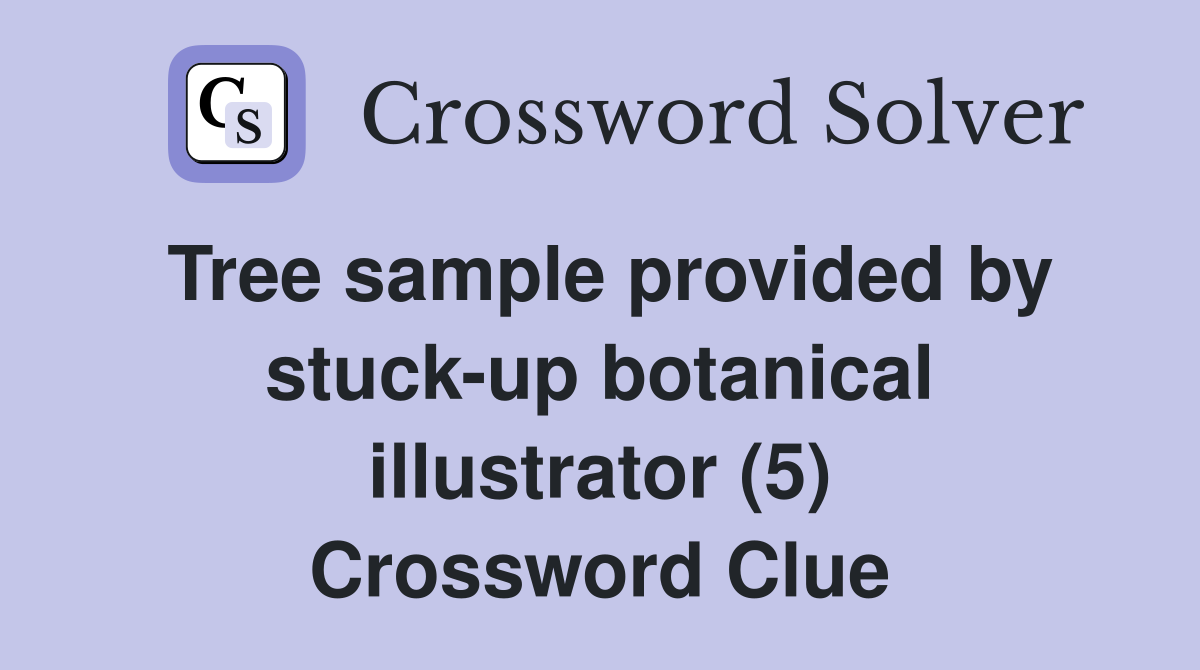 Tree sample provided by stuck-up botanical illustrator (5) Crossword Clue