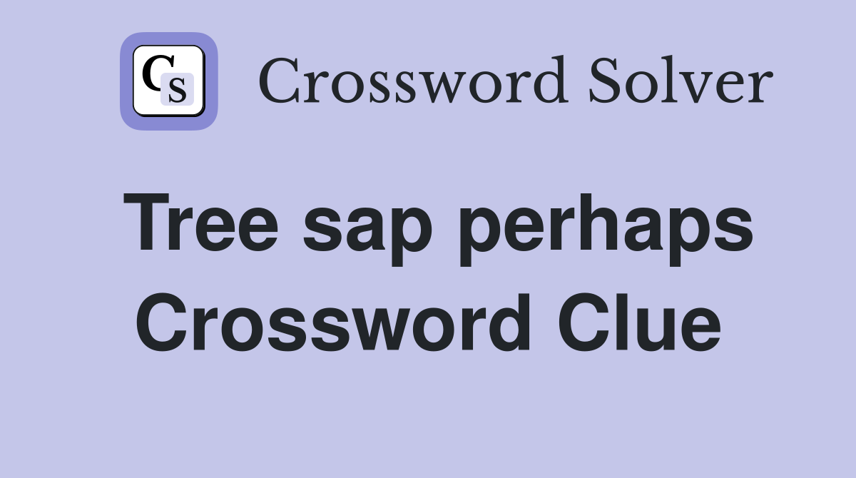 Tree sap perhaps Crossword Clue