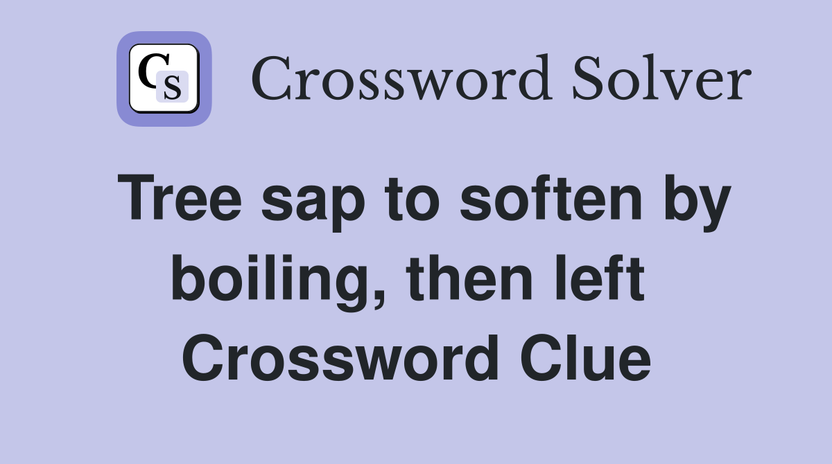 Tree sap to soften by boiling, then left  Crossword Clue