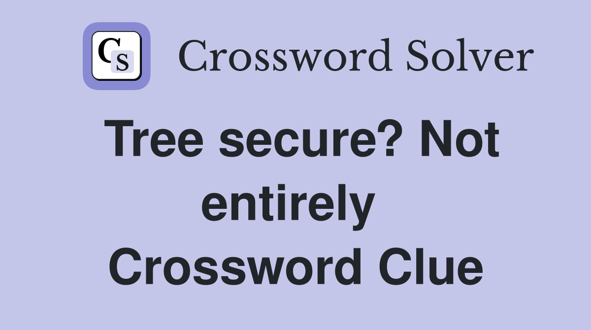Tree secure? Not entirely  Crossword Clue